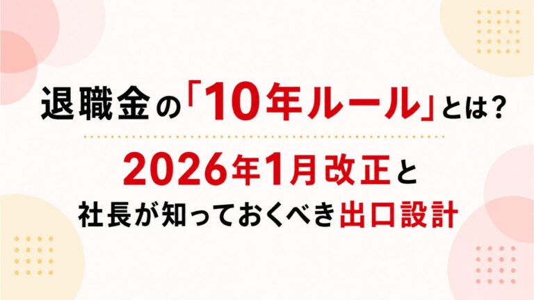 退職金の「10年ルール」とは？2026年1月改正と社長が知っておくべき出口設計