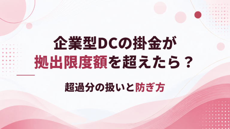 企業型DCの掛金が拠出限度額を超えたら？超過分の扱いと防ぎ方