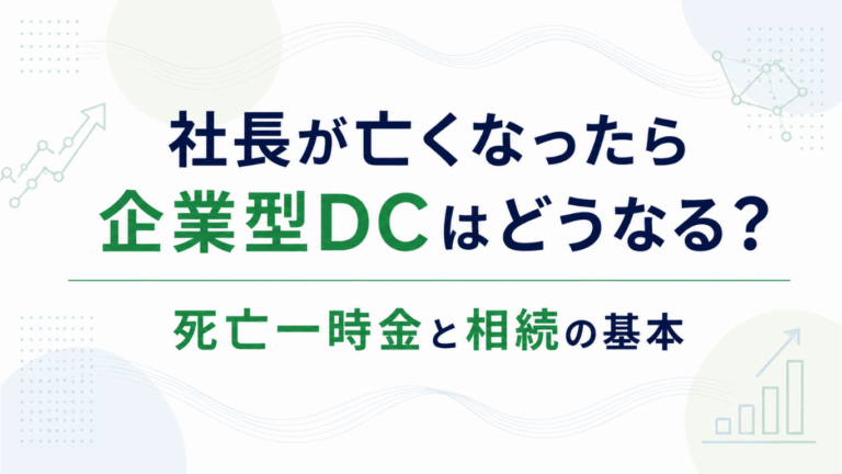 社長が亡くなったら企業型DCはどうなる？死亡一時金と相続の基本