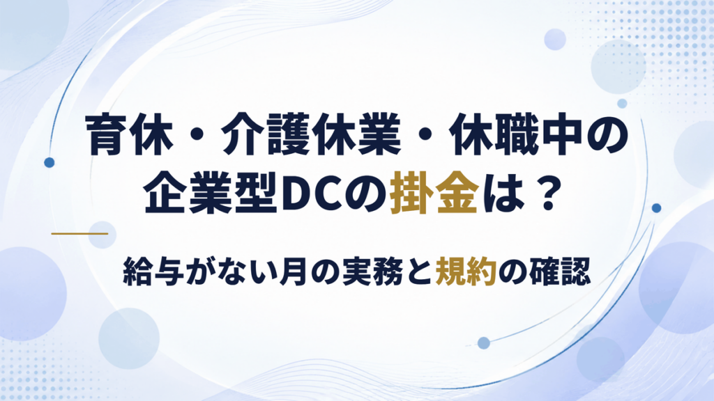 育休・介護休業・休職中の企業型DC掛金はどうする？給与がない月の実務